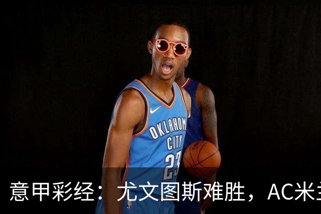 意甲彩经：尤文图斯难胜，AC米兰反弹